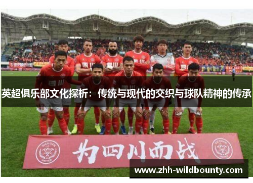英超俱乐部文化探析：传统与现代的交织与球队精神的传承