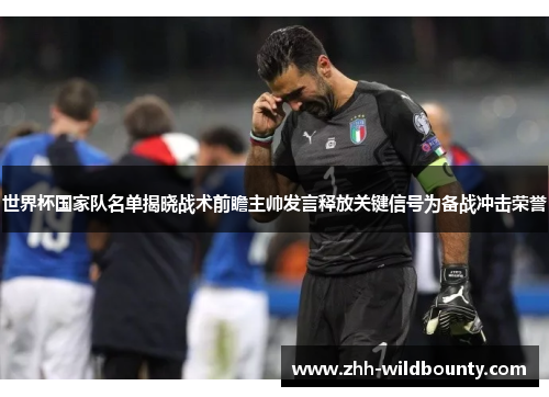 世界杯国家队名单揭晓战术前瞻主帅发言释放关键信号为备战冲击荣誉