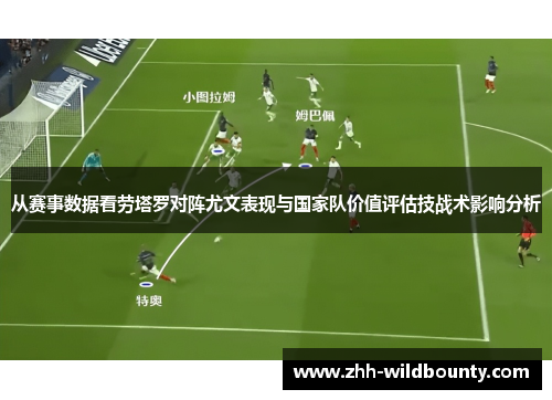从赛事数据看劳塔罗对阵尤文表现与国家队价值评估技战术影响分析