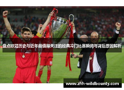 盘点欧冠历史与近年最值得关注的经典冷门比赛瞬间与背后原因解析
