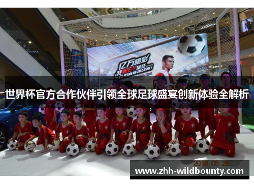 世界杯官方合作伙伴引领全球足球盛宴创新体验全解析