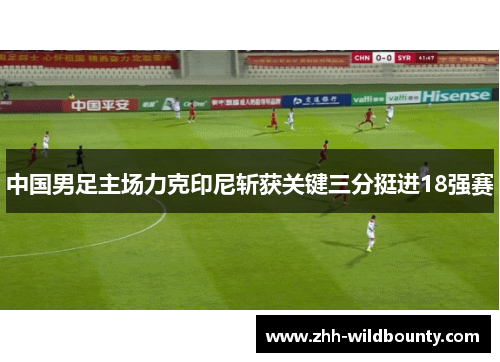 中国男足主场力克印尼斩获关键三分挺进18强赛