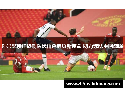 孙兴慜接任热刺队长角色肩负新使命 助力球队重回巅峰